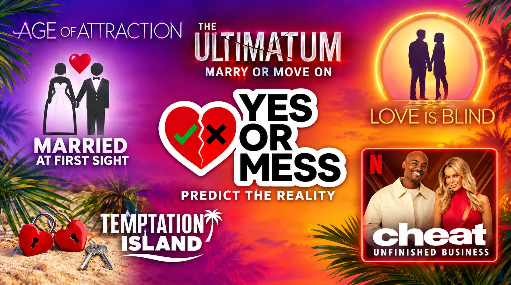 Yes or Mess: predict the reality. Featuring Love Is Blind, Married at First Sight, Temptation Island, The Ultimatum: Marry or Move On, Age of Attraction and Cheat: Unfinished Business.